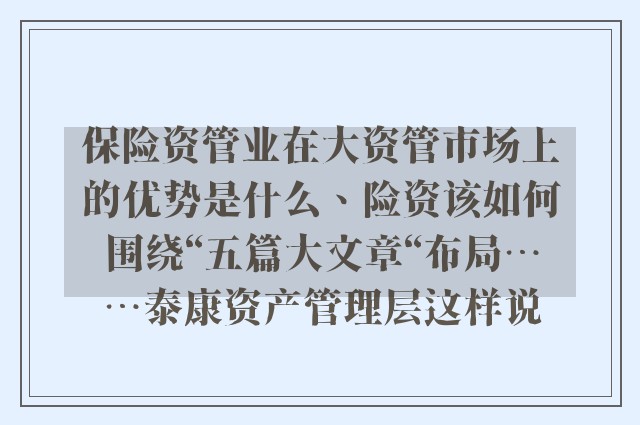 保险资管业在大资管市场上的优势是什么、险资该如何围绕“五篇大文章“布局⋯⋯泰康资产管理层这样说