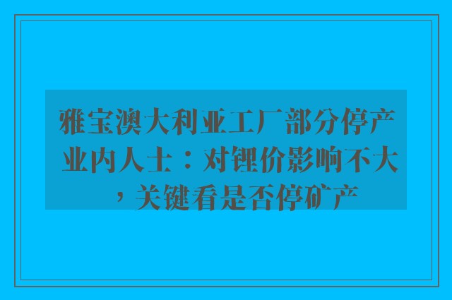 雅宝澳大利亚工厂部分停产 业内人士：对锂价影响不大，关键看是否停矿产