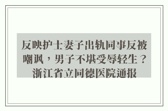 反映护士妻子出轨同事反被嘲讽，男子不堪受辱轻生？浙江省立同德医院通报