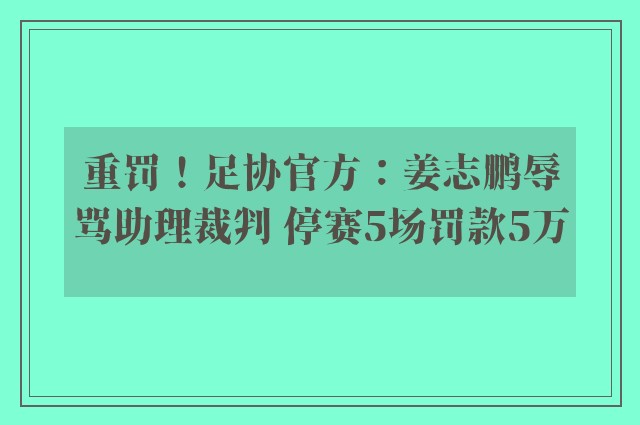 重罚！足协官方：姜志鹏辱骂助理裁判 停赛5场罚款5万