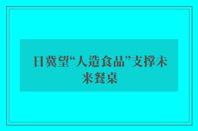 日冀望“人造食品”支撑未来餐桌