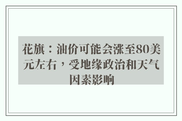 花旗：油价可能会涨至80美元左右，受地缘政治和天气因素影响