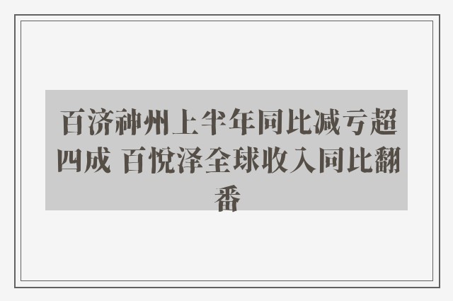 百济神州上半年同比减亏超四成 百悦泽全球收入同比翻番