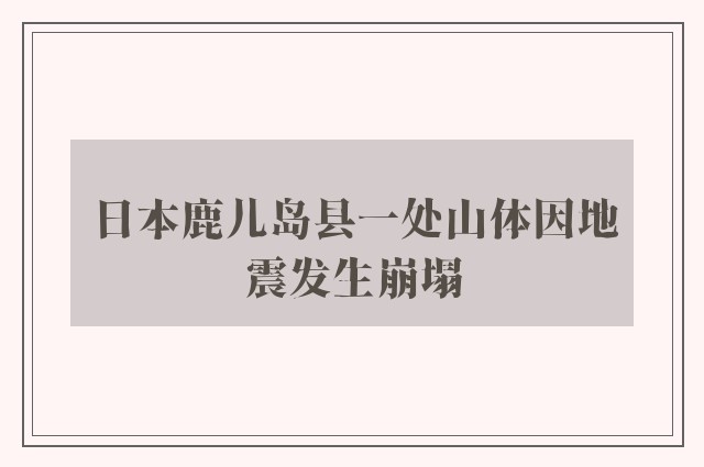 日本鹿儿岛县一处山体因地震发生崩塌