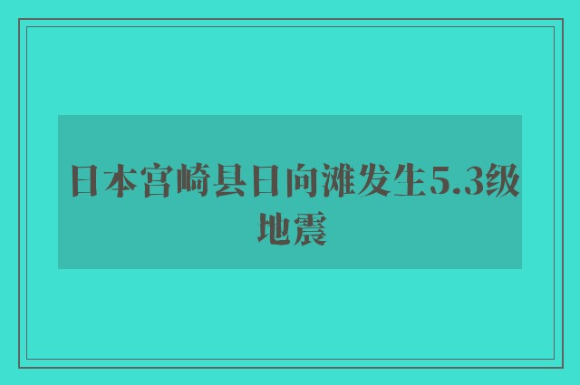 日本宫崎县日向滩发生5.3级地震