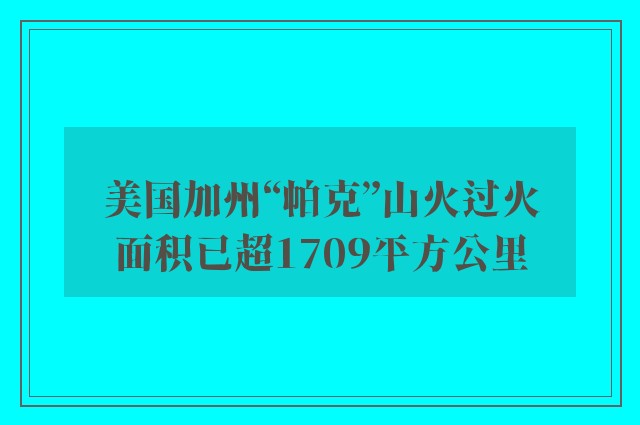 美国加州“帕克”山火过火面积已超1709平方公里