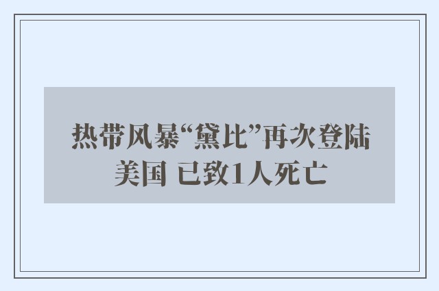 热带风暴“黛比”再次登陆美国 已致1人死亡