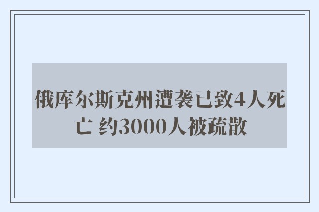 俄库尔斯克州遭袭已致4人死亡 约3000人被疏散