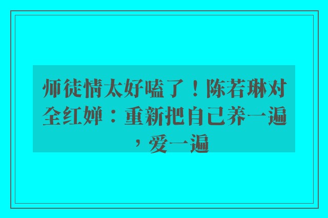 师徒情太好嗑了！陈若琳对全红婵：重新把自己养一遍，爱一遍