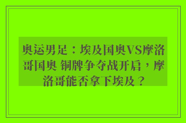 奥运男足：埃及国奥VS摩洛哥国奥 铜牌争夺战开启，摩洛哥能否拿下埃及？