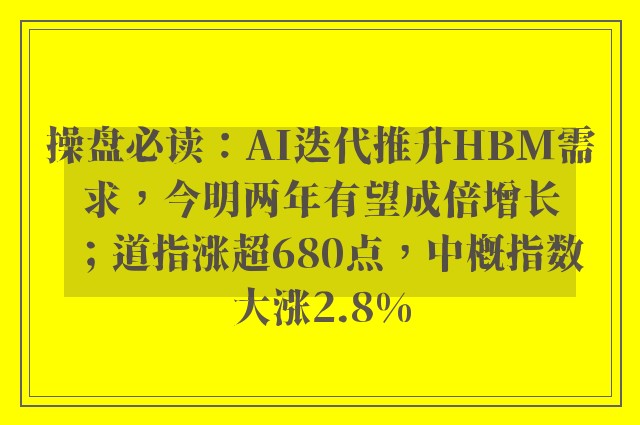 操盘必读：AI迭代推升HBM需求，今明两年有望成倍增长；道指涨超680点，中概指数大涨2.8%