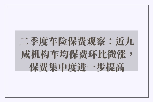 二季度车险保费观察：近九成机构车均保费环比微涨，保费集中度进一步提高