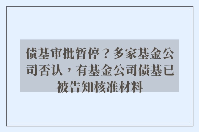 债基审批暂停？多家基金公司否认，有基金公司债基已被告知核准材料