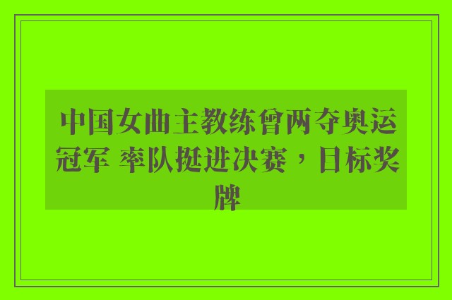 中国女曲主教练曾两夺奥运冠军 率队挺进决赛，目标奖牌