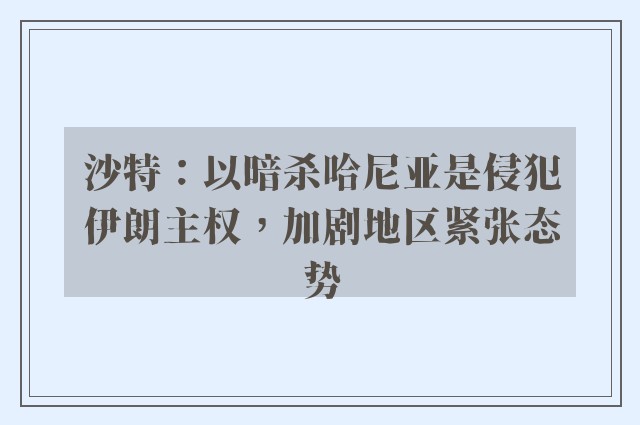 沙特：以暗杀哈尼亚是侵犯伊朗主权，加剧地区紧张态势