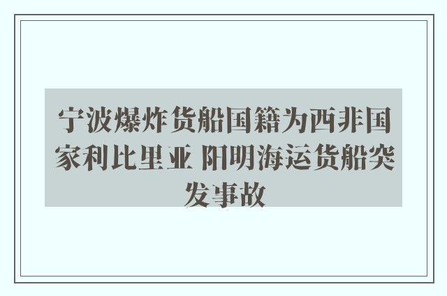 宁波爆炸货船国籍为西非国家利比里亚 阳明海运货船突发事故