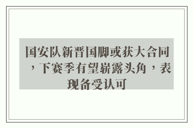 国安队新晋国脚或获大合同，下赛季有望崭露头角，表现备受认可