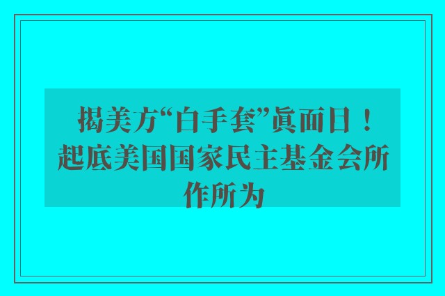 揭美方“白手套”真面目！起底美国国家民主基金会所作所为