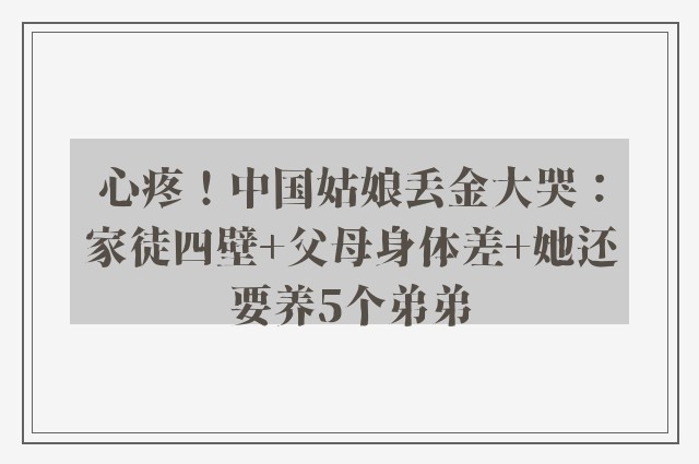 心疼！中国姑娘丢金大哭：家徒四壁+父母身体差+她还要养5个弟弟