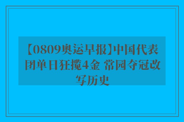 【0809奥运早报】中国代表团单日狂揽4金 常园夺冠改写历史