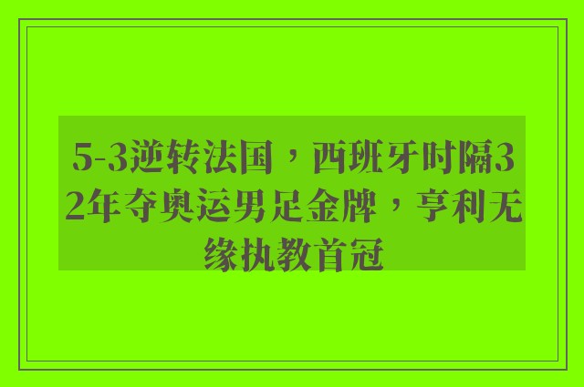 5-3逆转法国，西班牙时隔32年夺奥运男足金牌，亨利无缘执教首冠