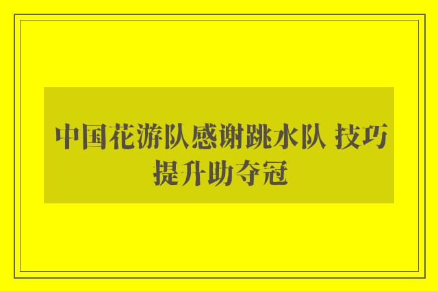 中国花游队感谢跳水队 技巧提升助夺冠