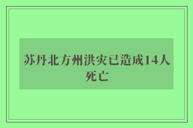 苏丹北方州洪灾已造成14人死亡