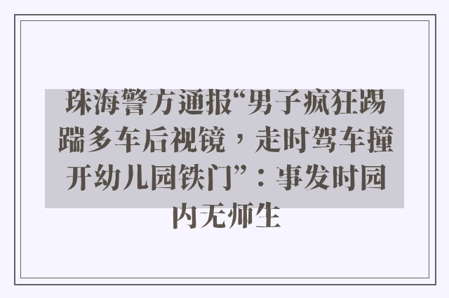 珠海警方通报“男子疯狂踢踹多车后视镜，走时驾车撞开幼儿园铁门”：事发时园内无师生