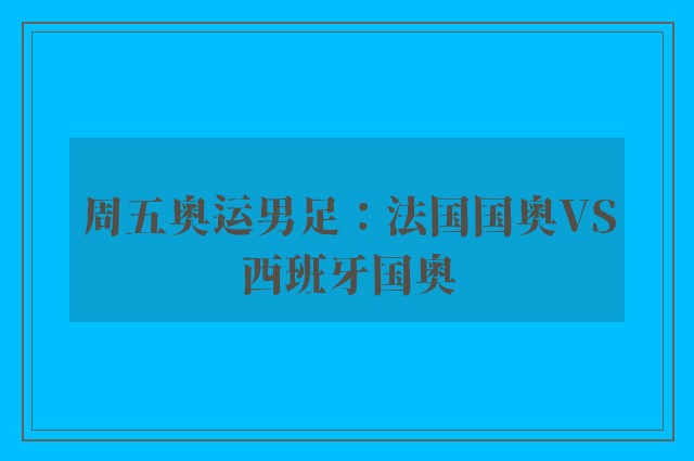 周五奥运男足：法国国奥VS西班牙国奥