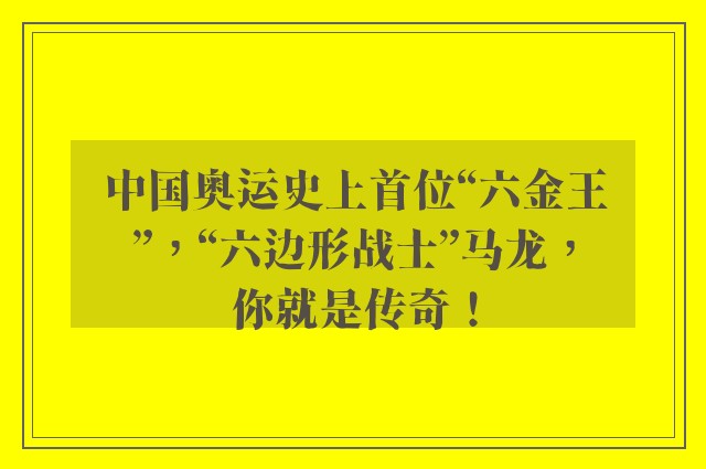 中国奥运史上首位“六金王”，“六边形战士”马龙，你就是传奇！