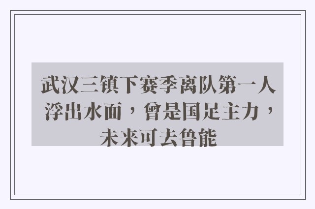 武汉三镇下赛季离队第一人浮出水面，曾是国足主力，未来可去鲁能