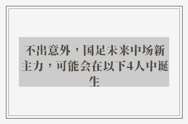 不出意外，国足未来中场新主力，可能会在以下4人中诞生