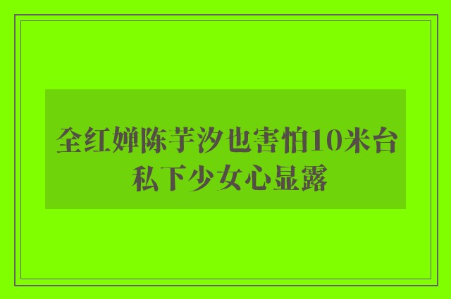 全红婵陈芋汐也害怕10米台 私下少女心显露