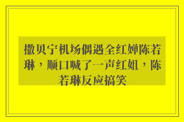 撒贝宁机场偶遇全红婵陈若琳，顺口喊了一声红姐，陈若琳反应搞笑