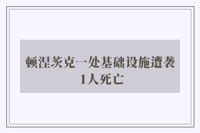 顿涅茨克一处基础设施遭袭 1人死亡