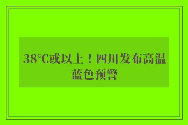 38℃或以上！四川发布高温蓝色预警