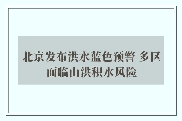 北京发布洪水蓝色预警 多区面临山洪积水风险