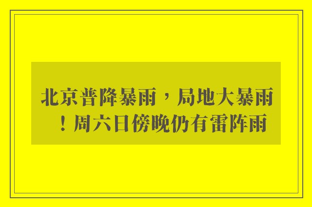 北京普降暴雨，局地大暴雨！周六日傍晚仍有雷阵雨