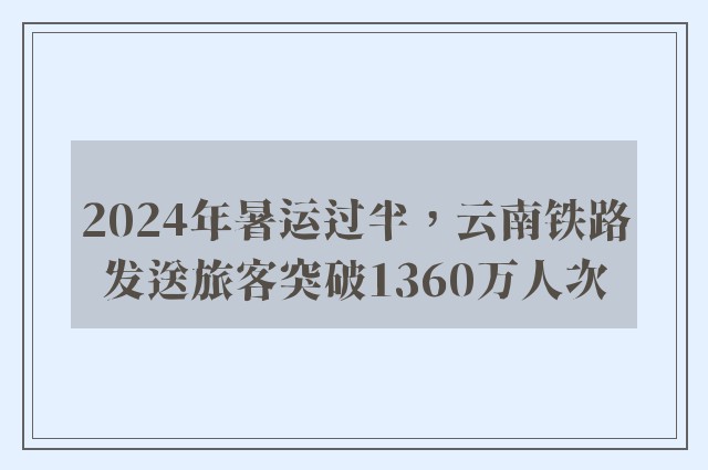 2024年暑运过半，云南铁路发送旅客突破1360万人次