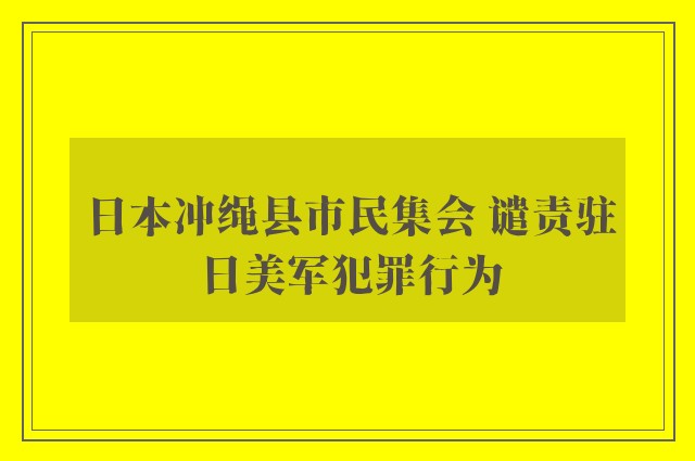 日本冲绳县市民集会 谴责驻日美军犯罪行为