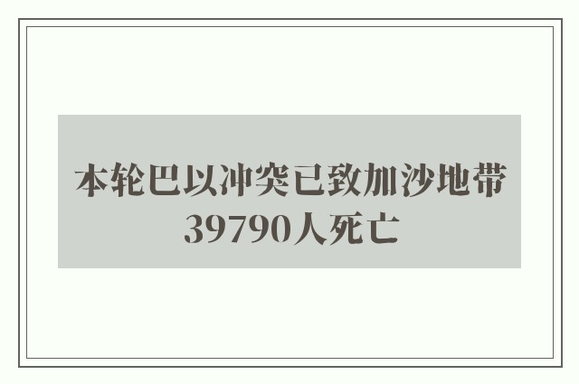 本轮巴以冲突已致加沙地带39790人死亡