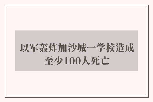 以军轰炸加沙城一学校造成至少100人死亡