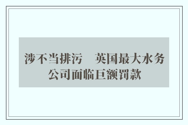 涉不当排污　英国最大水务公司面临巨额罚款