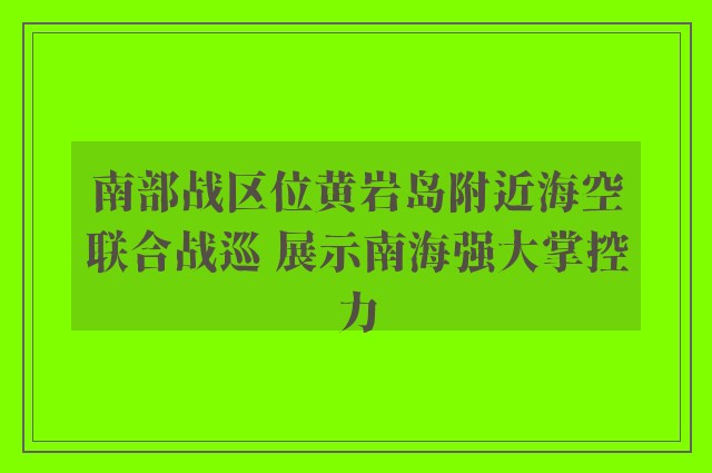 南部战区位黄岩岛附近海空联合战巡 展示南海强大掌控力