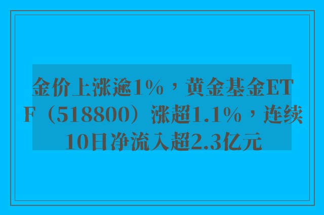 金价上涨逾1%，黄金基金ETF（518800）涨超1.1%，连续10日净流入超2.3亿元