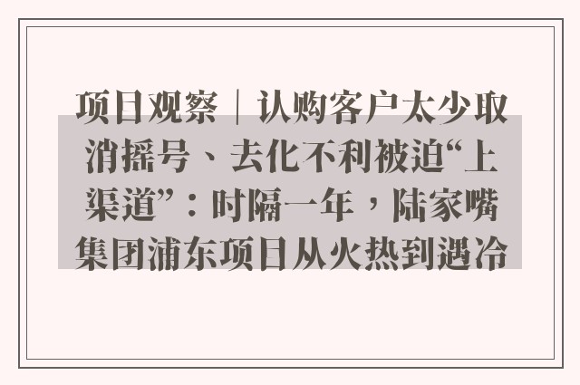 项目观察｜认购客户太少取消摇号、去化不利被迫“上渠道”：时隔一年，陆家嘴集团浦东项目从火热到遇冷