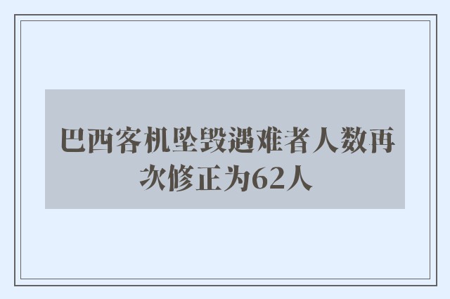 巴西客机坠毁遇难者人数再次修正为62人