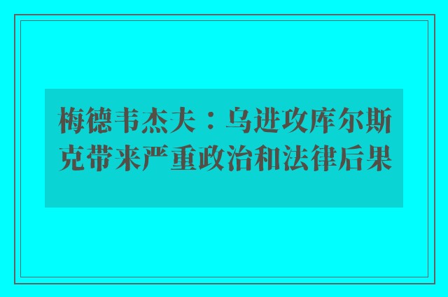 梅德韦杰夫：乌进攻库尔斯克带来严重政治和法律后果