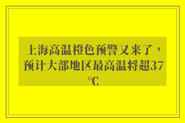 上海高温橙色预警又来了，预计大部地区最高温将超37℃