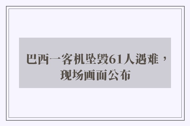 巴西一客机坠毁61人遇难，现场画面公布